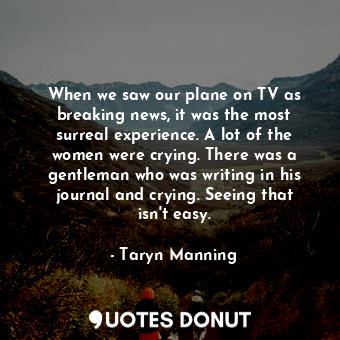  When we saw our plane on TV as breaking news, it was the most surreal experience... - Taryn Manning - Quotes Donut