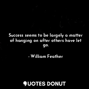  Success seems to be largely a matter of hanging on after others have let go.... - William Feather - Quotes Donut