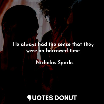 He always had the sense that they were on borrowed time.