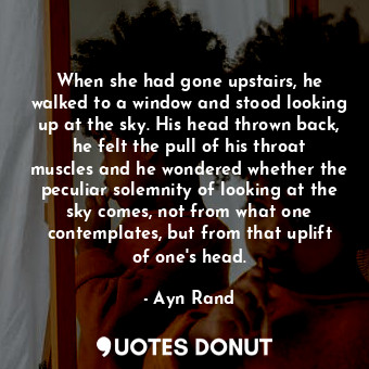  When she had gone upstairs, he walked to a window and stood looking up at the sk... - Ayn Rand - Quotes Donut
