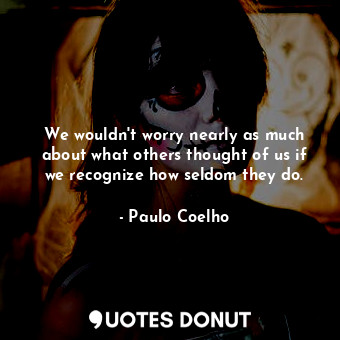  We wouldn't worry nearly as much about what others thought of us if we recognize... - Paulo Coelho - Quotes Donut
