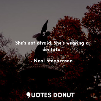  She's not afraid. She's wearing a dentata.... - Neal Stephenson - Quotes Donut