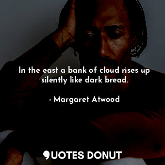  In the east a bank of cloud rises up silently like dark bread.... - Margaret Atwood - Quotes Donut