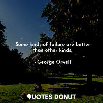  Some kinds of failure are better than other kinds,... - George Orwell - Quotes Donut