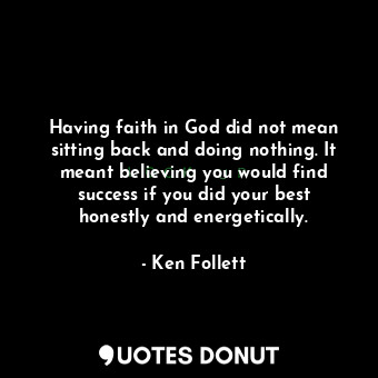  Having faith in God did not mean sitting back and doing nothing. It meant believ... - Ken Follett - Quotes Donut