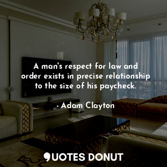  A man&#39;s respect for law and order exists in precise relationship to the size... - Adam Clayton - Quotes Donut