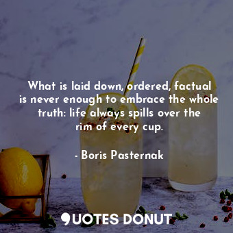  What is laid down, ordered, factual is never enough to embrace the whole truth: ... - Boris Pasternak - Quotes Donut