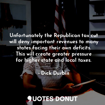  Unfortunately the Republican tax cut will deny important revenues to many states... - Dick Durbin - Quotes Donut