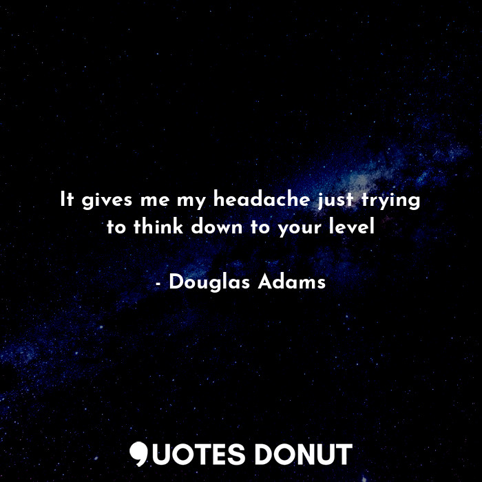  It gives me my headache just trying to think down to your level... - Douglas Adams - Quotes Donut