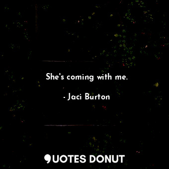  She's coming with me.... - Jaci Burton - Quotes Donut