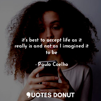  it's best to accept life as it really is and not as I imagined it to be... - Paulo Coelho - Quotes Donut