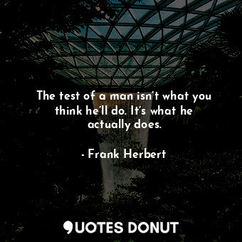 The test of a man isn’t what you think he’ll do. It’s what he actually does.