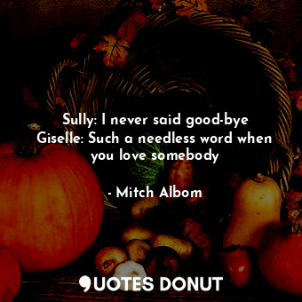  Sully: I never said good-bye Giselle: Such a needless word when you love somebod... - Mitch Albom - Quotes Donut