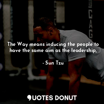 The Way means inducing the people to have the same aim as the leadership,