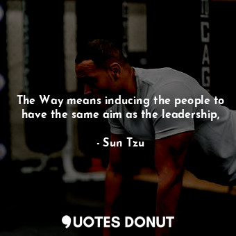  The Way means inducing the people to have the same aim as the leadership,... - Sun Tzu - Quotes Donut