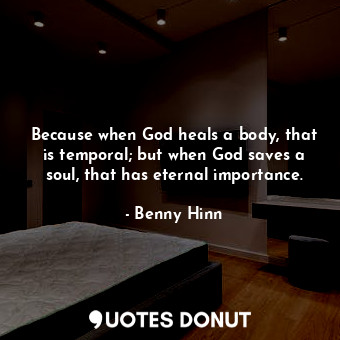  Because when God heals a body, that is temporal; but when God saves a soul, that... - Benny Hinn - Quotes Donut