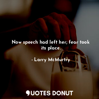  Now speech had left her; fear took its place.... - Larry McMurtry - Quotes Donut