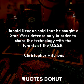  Ronald Reagan said that he sought a Star Wars defense only in order to share the... - Christopher Hitchens - Quotes Donut