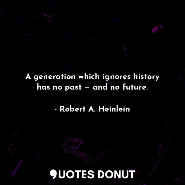  A generation which ignores history has no past — and no future.... - Robert A. Heinlein - Quotes Donut