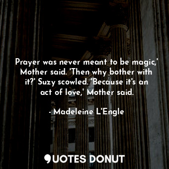  Prayer was never meant to be magic,' Mother said. 'Then why bother with it?' Suz... - Madeleine L&#039;Engle - Quotes Donut