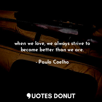  when we love, we always strive to become better than we are.... - Paulo Coelho - Quotes Donut