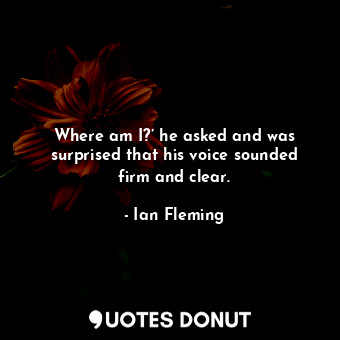  Where am I?’ he asked and was surprised that his voice sounded firm and clear.... - Ian Fleming - Quotes Donut