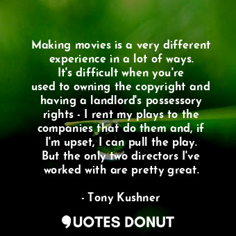 Making movies is a very different experience in a lot of ways. It&#39;s difficul... - Tony Kushner - Quotes Donut