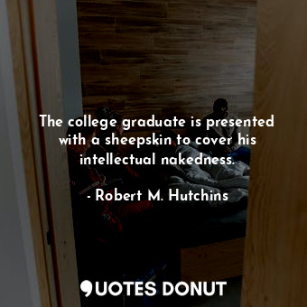  The college graduate is presented with a sheepskin to cover his intellectual nak... - Robert M. Hutchins - Quotes Donut