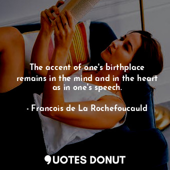  The accent of one&#39;s birthplace remains in the mind and in the heart as in on... - Francois de La Rochefoucauld - Quotes Donut