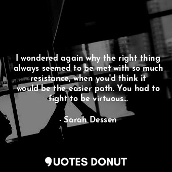  I wondered again why the right thing always seemed to be met with so much resist... - Sarah Dessen - Quotes Donut