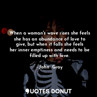  When a woman's wave rises she feels she has an abundance of love to give, but wh... - John  Gray - Quotes Donut