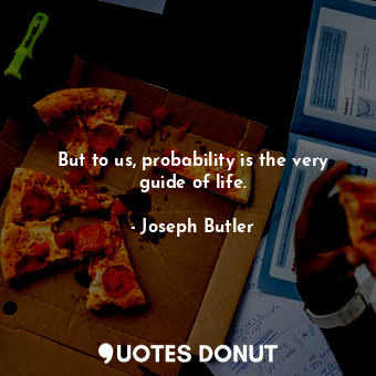  But to us, probability is the very guide of life.... - Joseph Butler - Quotes Donut