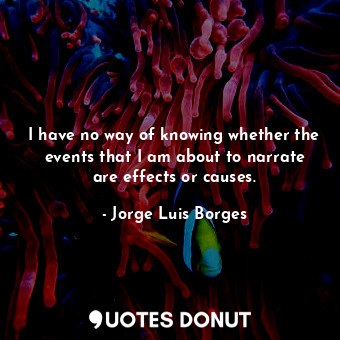  I have no way of knowing whether the events that I am about to narrate are effec... - Jorge Luis Borges - Quotes Donut