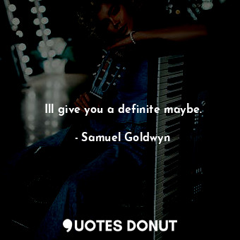  Ill give you a definite maybe.... - Samuel Goldwyn - Quotes Donut