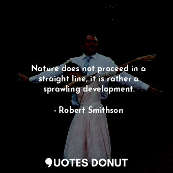  Nature does not proceed in a straight line, it is rather a sprawling development... - Robert Smithson - Quotes Donut