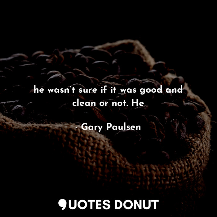  he wasn’t sure if it was good and clean or not. He... - Gary Paulsen - Quotes Donut