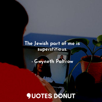  The Jewish part of me is superstitious.... - Gwyneth Paltrow - Quotes Donut