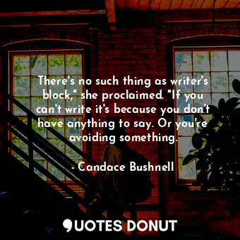 There's no such thing as writer's block," she proclaimed. "If you can't write it... - Candace Bushnell - Quotes Donut