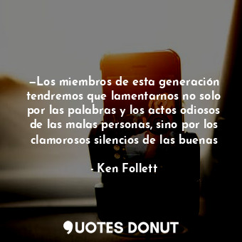  —Los miembros de esta generación tendremos que lamentarnos no solo por las palab... - Ken Follett - Quotes Donut