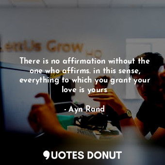  There is no affirmation without the one who affirms. in this sense, everything t... - Ayn Rand - Quotes Donut