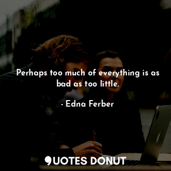  Perhaps too much of everything is as bad as too little.... - Edna Ferber - Quotes Donut