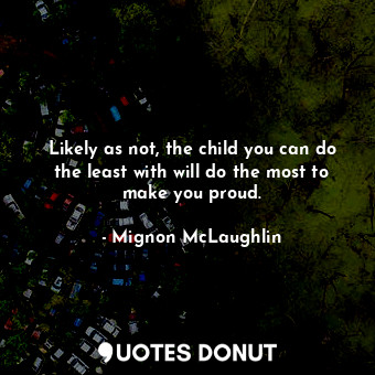  Likely as not, the child you can do the least with will do the most to make you ... - Mignon McLaughlin - Quotes Donut
