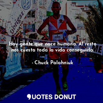  Hay gente que nace humana. Al resto nos cuesta toda la vida conseguirlo.... - Chuck Palahniuk - Quotes Donut