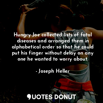  Hungry Joe collected lists of fatal diseases and arranged them in alphabetical o... - Joseph Heller - Quotes Donut