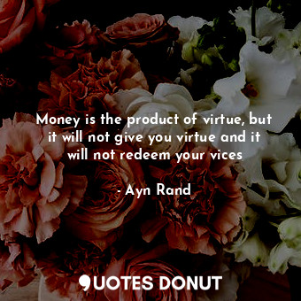  Money is the product of virtue, but it will not give you virtue and it will not ... - Ayn Rand - Quotes Donut