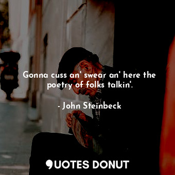  Gonna cuss an' swear an' here the poetry of folks talkin'.... - John Steinbeck - Quotes Donut