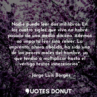  Nadie puede leer dos mil libros. En los cuatro siglos que vivo no habré pasado d... - Jorge Luis Borges - Quotes Donut