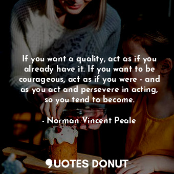  If you want a quality, act as if you already have it. If you want to be courageo... - Norman Vincent Peale - Quotes Donut