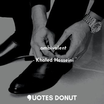  ambivalent... - Khaled Hosseini - Quotes Donut