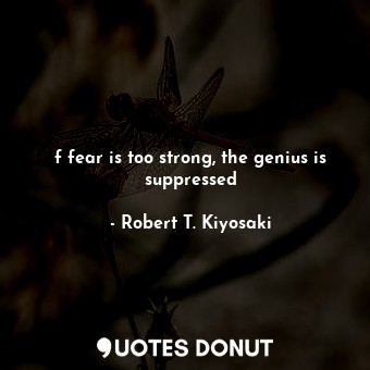 f fear is too strong, the genius is suppressed